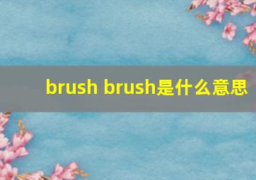 brush brush是什么意思